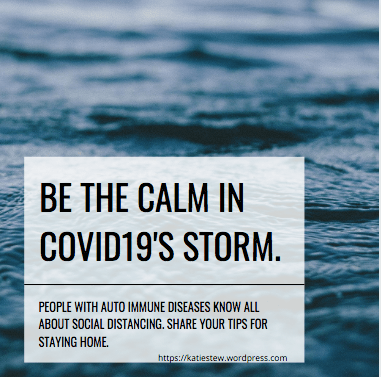 Be the calm in COVID-19's Storm. People with auto immune diseases know all about social distancing. Share your tips for staying home.